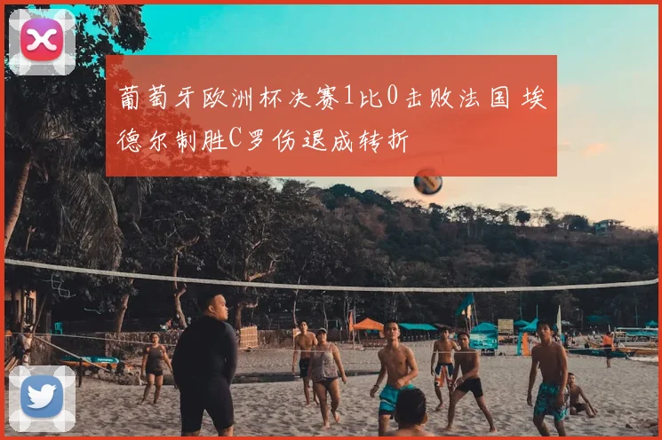 葡萄牙欧洲杯决赛1比0击败法国 埃德尔制胜C罗伤退成转折