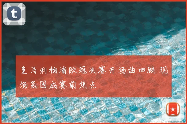 皇马利物浦欧冠决赛开场曲回顾 现场氛围成赛前焦点