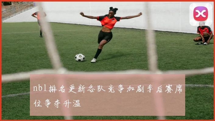 nbl排名更新各队竞争加剧季后赛席位争夺升温