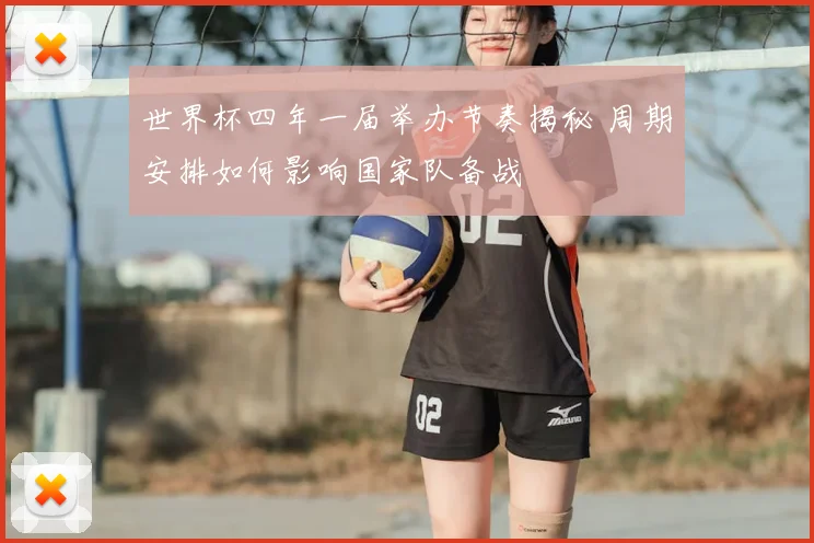 世界杯四年一届举办节奏揭秘 周期安排如何影响国家队备战