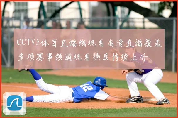 CCTV5体育直播线观看高清直播覆盖多项赛事频道观看热度持续上升