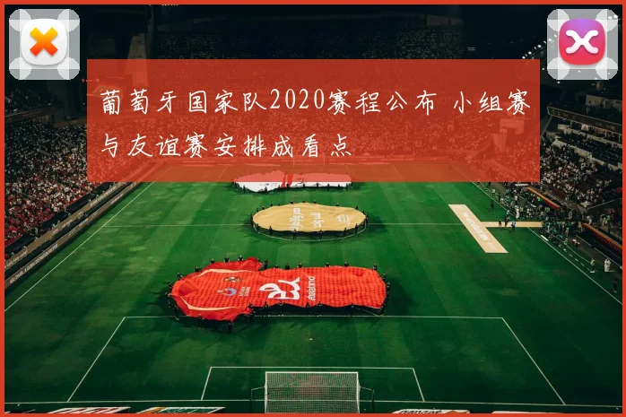 葡萄牙国家队2020赛程公布 小组赛与友谊赛安排成看点