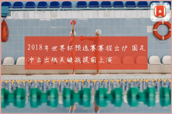 2018年世界杯预选赛赛程出炉 国足冲击出线关键战提前上演