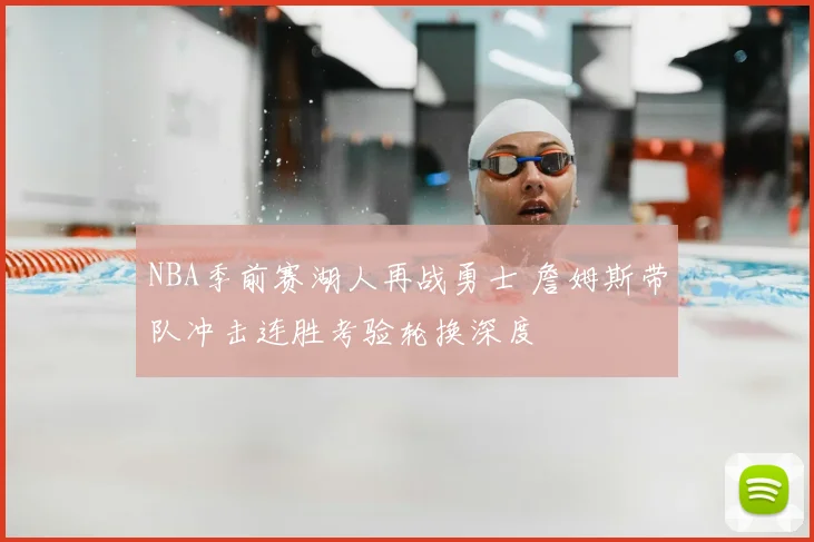 NBA季前赛湖人再战勇士 詹姆斯带队冲击连胜考验轮换深度