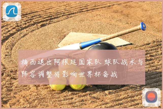 梅西退出阿根廷国家队 球队战术与阵容调整将影响世界杯备战