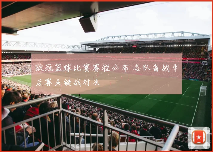 欧冠篮球比赛赛程公布 各队备战季后赛关键战对决