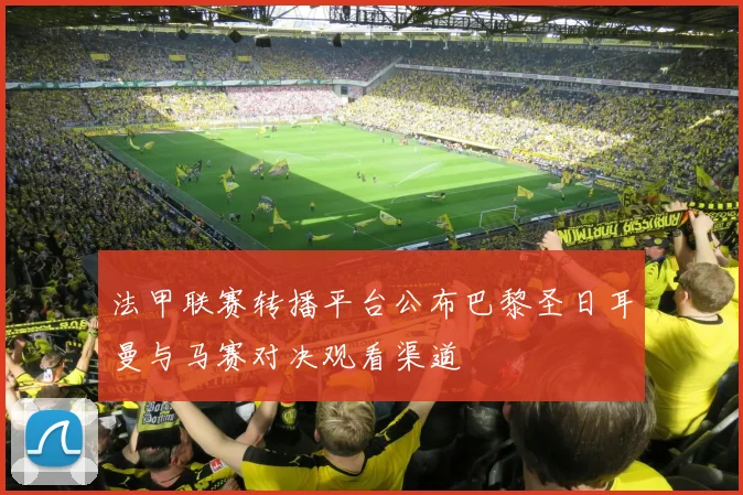 法甲联赛转播平台公布巴黎圣日耳曼与马赛对决观看渠道