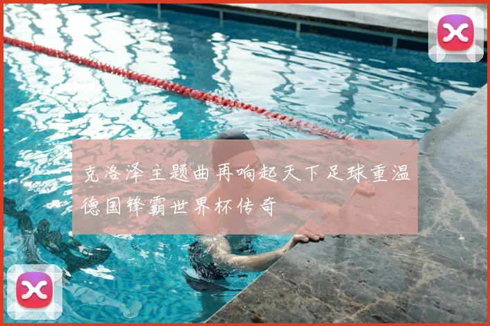 克洛泽主题曲再响起天下足球重温德国锋霸世界杯传奇