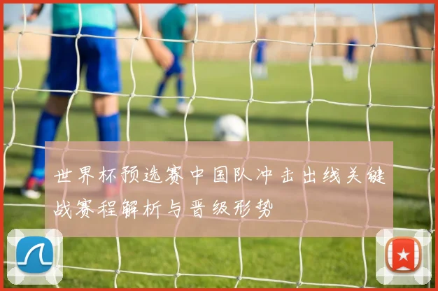 世界杯预选赛中国队冲击出线关键战赛程解析与晋级形势