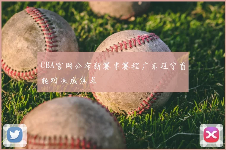 CBA官网公布新赛季赛程广东辽宁首轮对决成焦点