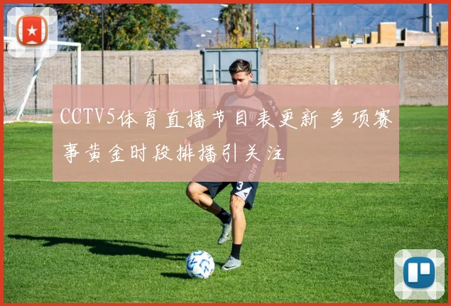 CCTV5体育直播节目表更新 多项赛事黄金时段排播引关注