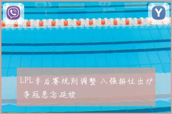 LPL季后赛规则调整 八强排位出炉 争冠悬念延续
