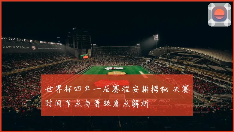 世界杯四年一届赛程安排揭秘 决赛时间节点与晋级看点解析