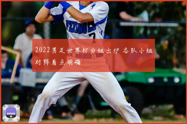 2022男足世界杯分组出炉 各队小组对阵看点明确