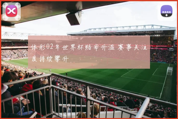 体彩02年世界杯赔率升温 赛事关注度持续攀升
