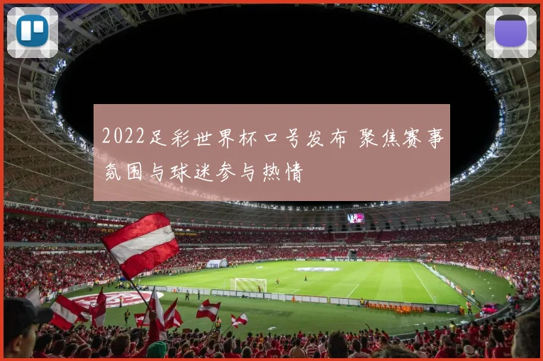 2022足彩世界杯口号发布 聚焦赛事氛围与球迷参与热情