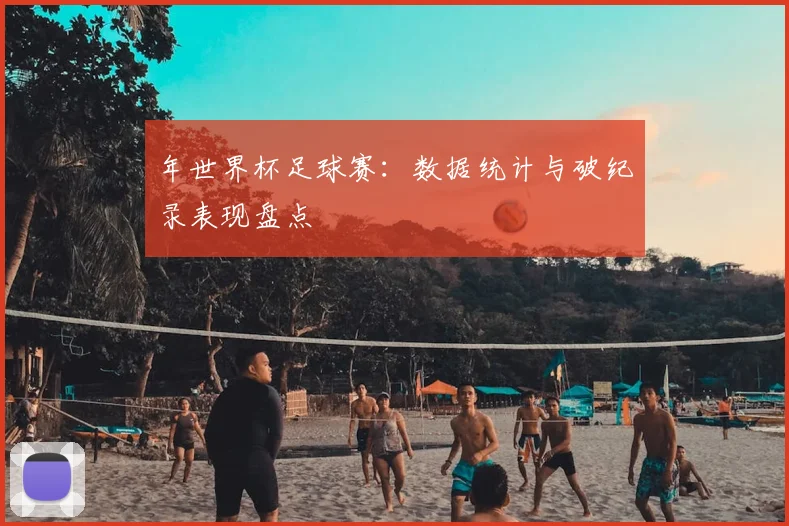 年世界杯足球赛:数据统计与破纪录表现盘点